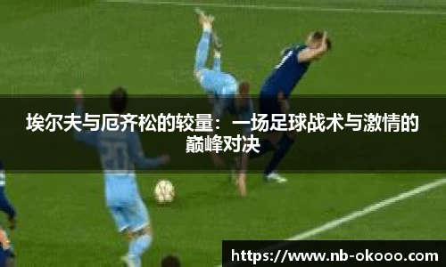 埃尔夫与厄齐松的较量：一场足球战术与激情的巅峰对决