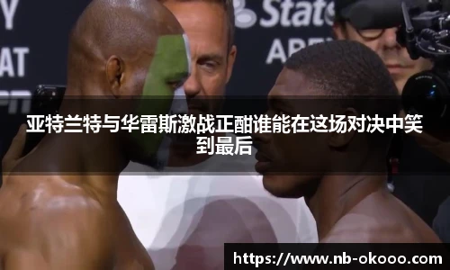 亚特兰特与华雷斯激战正酣谁能在这场对决中笑到最后