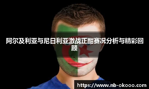 阿尔及利亚与尼日利亚激战正酣赛况分析与精彩回顾