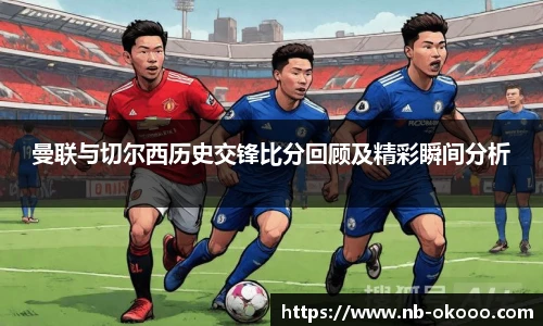 曼联与切尔西历史交锋比分回顾及精彩瞬间分析
