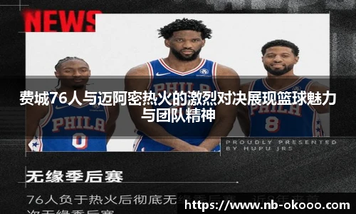 费城76人与迈阿密热火的激烈对决展现篮球魅力与团队精神