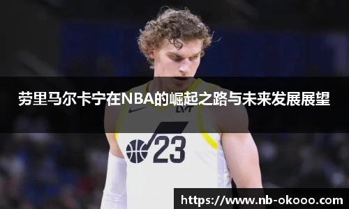 劳里马尔卡宁在NBA的崛起之路与未来发展展望