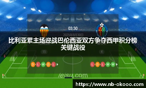 比利亚累主场迎战巴伦西亚双方争夺西甲积分榜关键战役