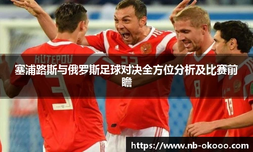 塞浦路斯与俄罗斯足球对决全方位分析及比赛前瞻