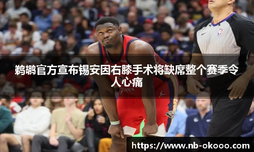 鹈鹕官方宣布锡安因右膝手术将缺席整个赛季令人心痛